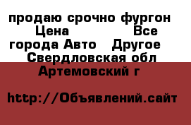 продаю срочно фургон  › Цена ­ 170 000 - Все города Авто » Другое   . Свердловская обл.,Артемовский г.